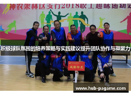 积极球队氛围的培养策略与实践建议提升团队协作与凝聚力 积极球队氛围的培养策略与实践建议提升团队协作与凝聚力
