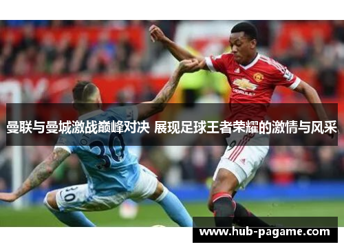 曼联与曼城激战巅峰对决 展现足球王者荣耀的激情与风采