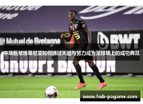 中场新星维蒂尼亚如何通过天赋与努力成为足球场上的成功典范