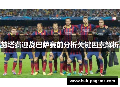 赫塔费迎战巴萨赛前分析关键因素解析 赫塔费迎战巴萨赛前分析关键因素解析