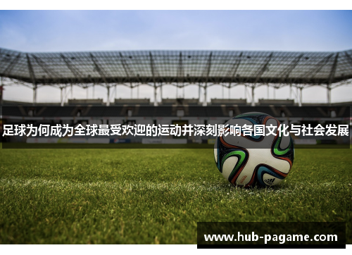 足球为何成为全球最受欢迎的运动并深刻影响各国文化与社会发展 足球为何成为全球最受欢迎的运动并深刻影响各国文化与社会发展