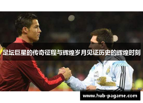 足坛巨星的传奇征程与辉煌岁月见证历史的辉煌时刻