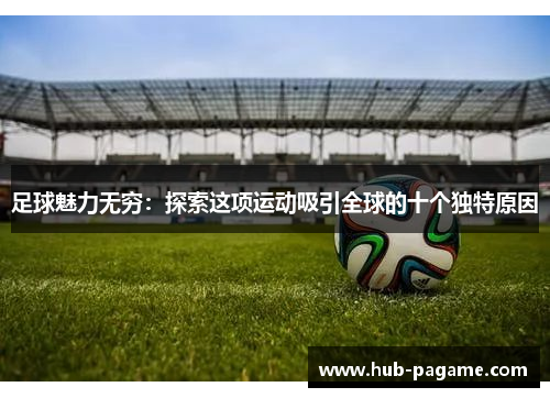 足球魅力无穷：探索这项运动吸引全球的十个独特原因