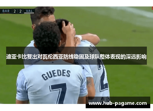 迪亚卡比复出对瓦伦西亚防线稳固及球队整体表现的深远影响