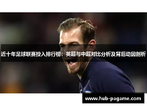 近十年足球联赛投入排行榜:英超与中超对比分析及背后动因剖析 近十年足球联赛投入排行榜:英超与中超对比分析及背后动因剖析