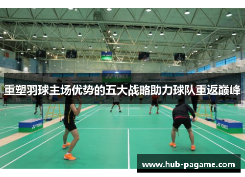 重塑羽球主场优势的五大战略助力球队重返巅峰 重塑羽球主场优势的五大战略助力球队重返巅峰