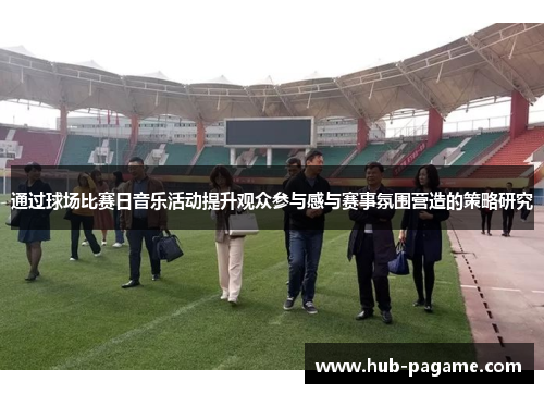 通过球场比赛日音乐活动提升观众参与感与赛事氛围营造的策略研究 通过球场比赛日音乐活动提升观众参与感与赛事氛围营造的策略研究