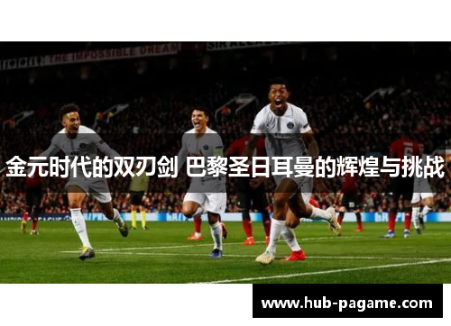 金元时代的双刃剑 巴黎圣日耳曼的辉煌与挑战 金元时代的双刃剑 巴黎圣日耳曼的辉煌与挑战