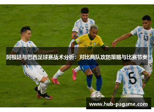 阿根廷与巴西足球赛战术分析：对比两队攻防策略与比赛节奏