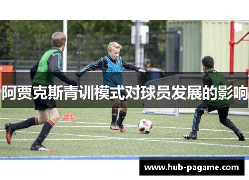 阿贾克斯青训模式对球员发展的影响 阿贾克斯青训模式对球员发展的影响