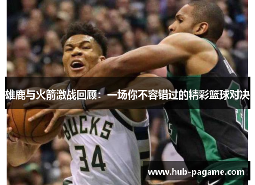 雄鹿与火箭激战回顾：一场你不容错过的精彩篮球对决