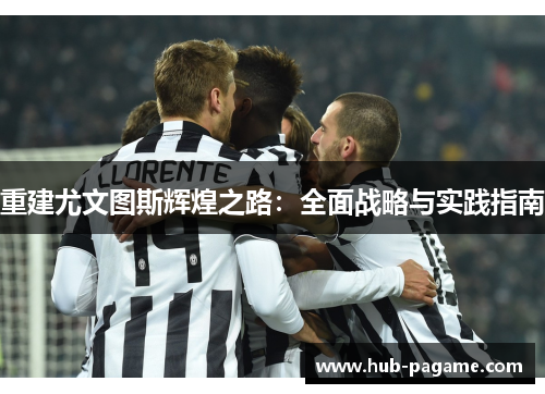 重建尤文图斯辉煌之路：全面战略与实践指南