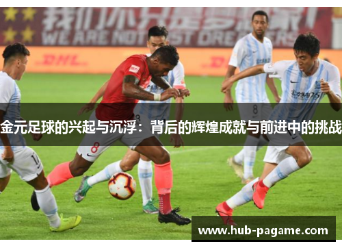 金元足球的兴起与沉浮:背后的辉煌成就与前进中的挑战 金元足球的兴起与沉浮:背后的辉煌成就与前进中的挑战