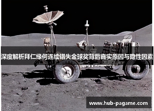 深度解析拜仁缘何连续错失金球奖背后真实原因与隐性因素