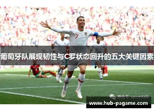 葡萄牙队展现韧性与C罗状态回升的五大关键因素