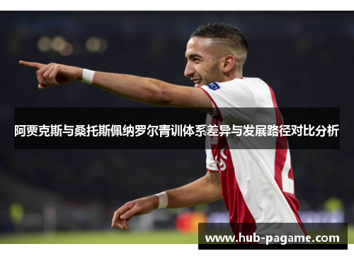 阿贾克斯与桑托斯佩纳罗尔青训体系差异与发展路径对比分析
