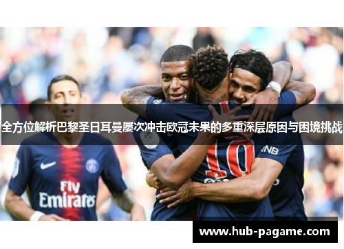 全方位解析巴黎圣日耳曼屡次冲击欧冠未果的多重深层原因与困境挑战