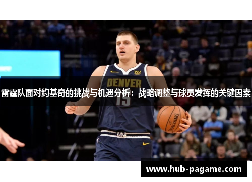 雷霆队面对约基奇的挑战与机遇分析：战略调整与球员发挥的关键因素