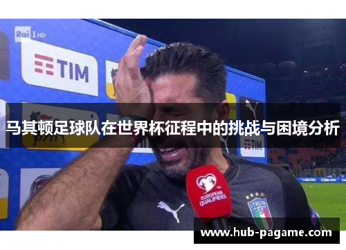 马其顿足球队在世界杯征程中的挑战与困境分析