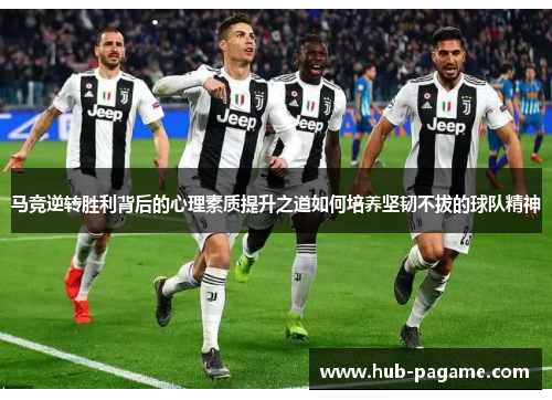 马竞逆转胜利背后的心理素质提升之道如何培养坚韧不拔的球队精神 马竞逆转胜利背后的心理素质提升之道如何培养坚韧不拔的球队精神