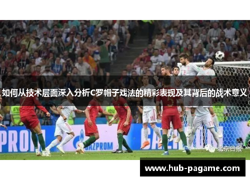 如何从技术层面深入分析C罗帽子戏法的精彩表现及其背后的战术意义