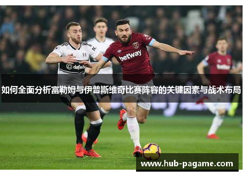 如何全面分析富勒姆与伊普斯维奇比赛阵容的关键因素与战术布局