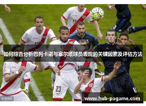 如何综合分析巴列卡诺与塞尔塔球员表现的关键因素及评估方法 如何综合分析巴列卡诺与塞尔塔球员表现的关键因素及评估方法