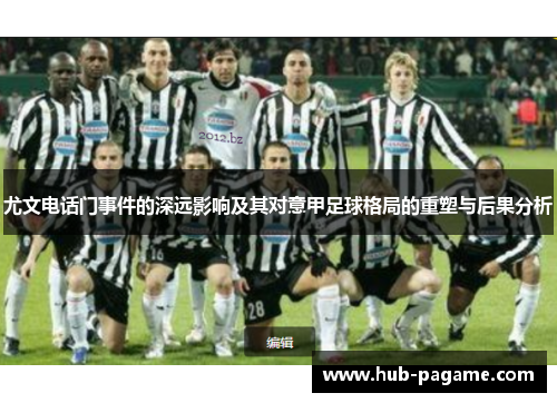 尤文电话门事件的深远影响及其对意甲足球格局的重塑与后果分析 尤文电话门事件的深远影响及其对意甲足球格局的重塑与后果分析