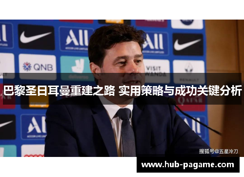 巴黎圣日耳曼重建之路 实用策略与成功关键分析 巴黎圣日耳曼重建之路 实用策略与成功关键分析