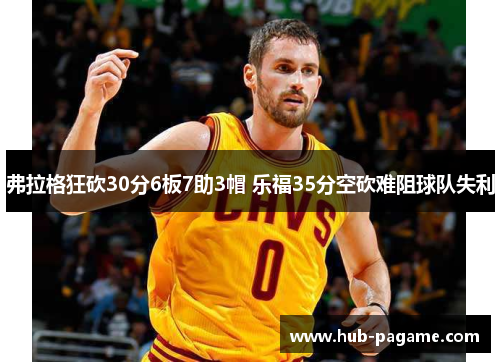 弗拉格狂砍30分6板7助3帽 乐福35分空砍难阻球队失利