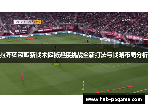 拉齐奥蓝鹰新战术揭秘迎接挑战全新打法与战略布局分析 拉齐奥蓝鹰新战术揭秘迎接挑战全新打法与战略布局分析