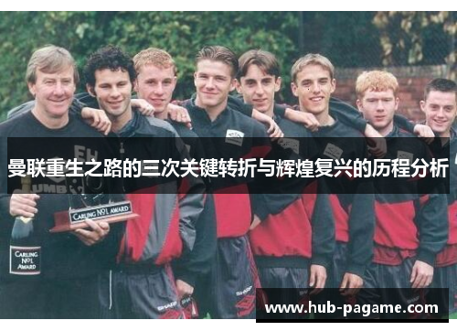 曼联重生之路的三次关键转折与辉煌复兴的历程分析 曼联重生之路的三次关键转折与辉煌复兴的历程分析