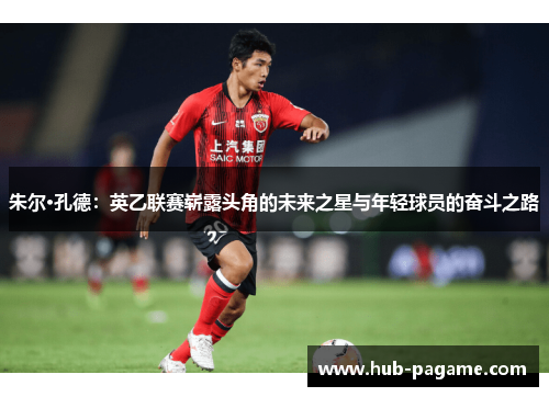 朱尔·孔德：英乙联赛崭露头角的未来之星与年轻球员的奋斗之路