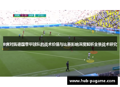 B席对阵德国意甲球队的战术价值与比赛影响深度解析全景战术研究 B席对阵德国意甲球队的战术价值与比赛影响深度解析全景战术研究