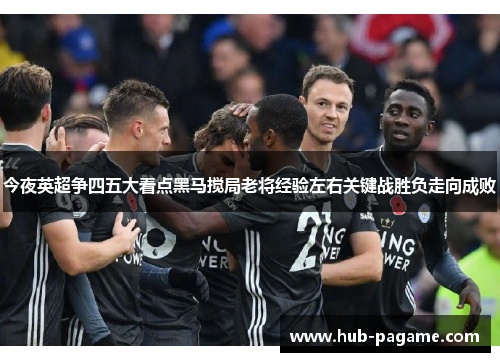 今夜英超争四五大看点黑马搅局老将经验左右关键战胜负走向成败