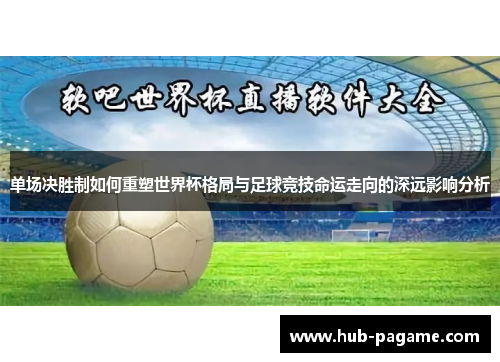 单场决胜制如何重塑世界杯格局与足球竞技命运走向的深远影响分析 单场决胜制如何重塑世界杯格局与足球竞技命运走向的深远影响分析