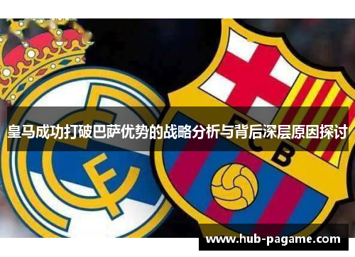 皇马成功打破巴萨优势的战略分析与背后深层原因探讨