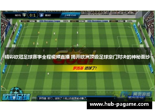 精彩欧冠足球赛事全程视频直播 揭开欧洲顶级足球豪门对决的神秘面纱 精彩欧冠足球赛事全程视频直播 揭开欧洲顶级足球豪门对决的神秘面纱