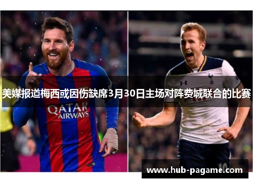美媒报道梅西或因伤缺席3月30日主场对阵费城联合的比赛 美媒报道梅西或因伤缺席3月30日主场对阵费城联合的比赛