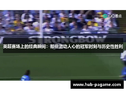 英超赛场上的经典瞬间:那些激动人心的冠军时刻与历史性胜利 英超赛场上的经典瞬间:那些激动人心的冠军时刻与历史性胜利