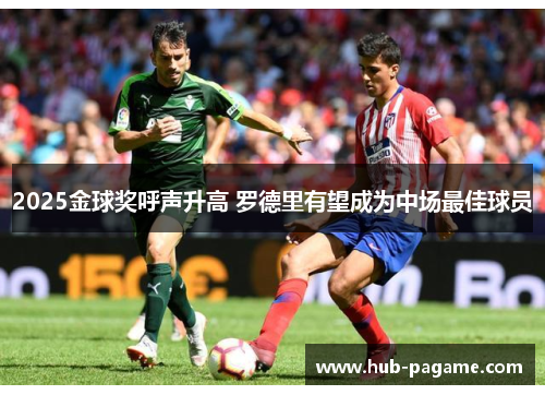 2025金球奖呼声升高 罗德里有望成为中场最佳球员 2025金球奖呼声升高 罗德里有望成为中场最佳球员