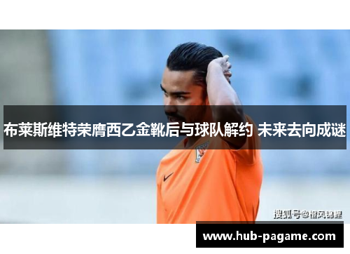 布莱斯维特荣膺西乙金靴后与球队解约 未来去向成谜 布莱斯维特荣膺西乙金靴后与球队解约 未来去向成谜