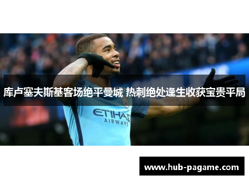 库卢塞夫斯基客场绝平曼城 热刺绝处逢生收获宝贵平局 库卢塞夫斯基客场绝平曼城 热刺绝处逢生收获宝贵平局