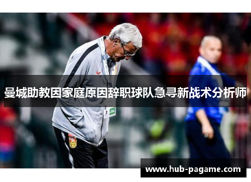 曼城助教因家庭原因辞职球队急寻新战术分析师 曼城助教因家庭原因辞职球队急寻新战术分析师