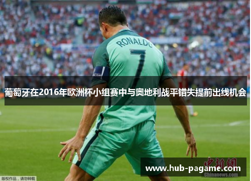 葡萄牙在2016年欧洲杯小组赛中与奥地利战平错失提前出线机会 葡萄牙在2016年欧洲杯小组赛中与奥地利战平错失提前出线机会