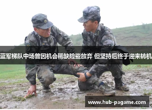 蓝军梯队中场曾因机会稀缺险些放弃 但坚持后终于迎来转机 蓝军梯队中场曾因机会稀缺险些放弃 但坚持后终于迎来转机