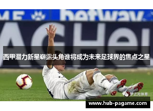 西甲潜力新星崭露头角谁将成为未来足球界的焦点之星 西甲潜力新星崭露头角谁将成为未来足球界的焦点之星