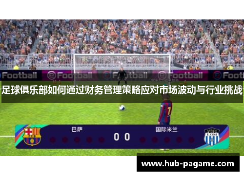 足球俱乐部如何通过财务管理策略应对市场波动与行业挑战