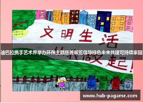 迪巴拉携手艺术界举办环保主题慈善展览倡导绿色未来共建可持续家园