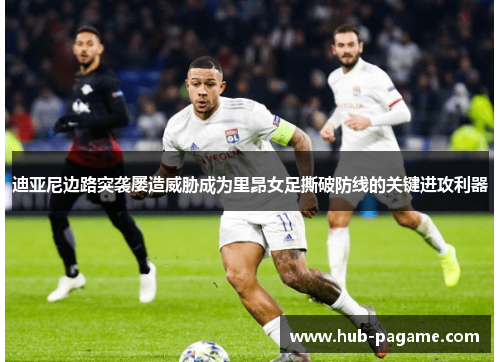 迪亚尼边路突袭屡造威胁成为里昂女足撕破防线的关键进攻利器